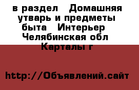  в раздел : Домашняя утварь и предметы быта » Интерьер . Челябинская обл.,Карталы г.